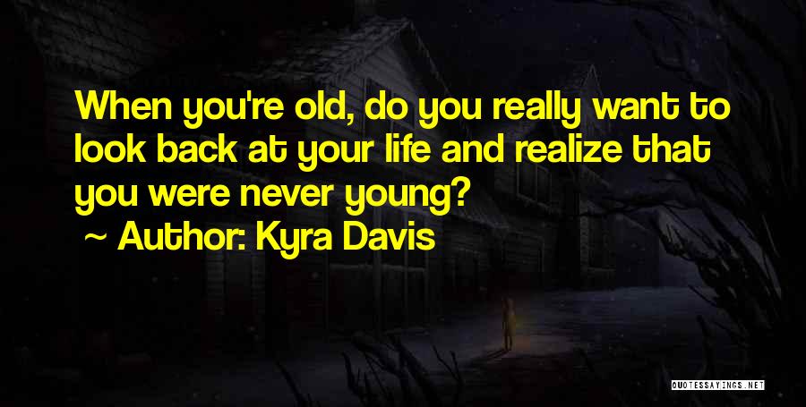 Kyra Davis Quotes: When You're Old, Do You Really Want To Look Back At Your Life And Realize That You Were Never Young?