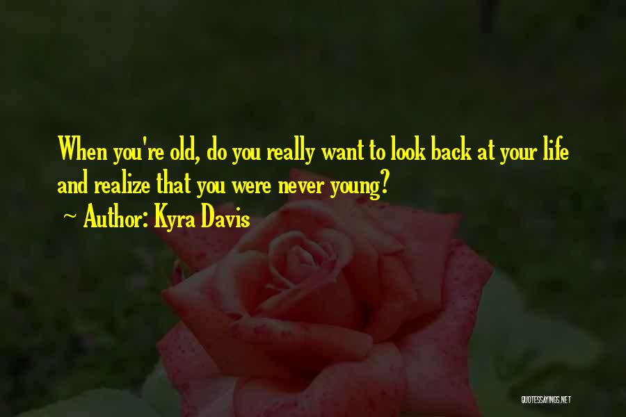 Kyra Davis Quotes: When You're Old, Do You Really Want To Look Back At Your Life And Realize That You Were Never Young?