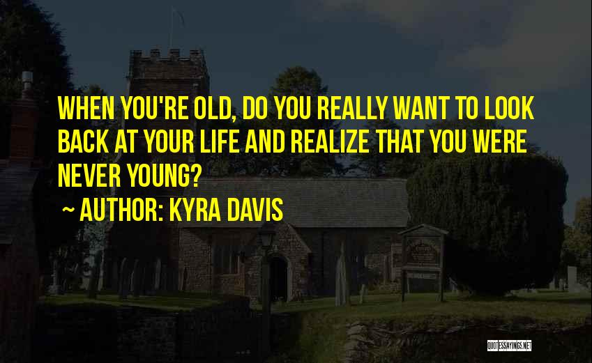 Kyra Davis Quotes: When You're Old, Do You Really Want To Look Back At Your Life And Realize That You Were Never Young?