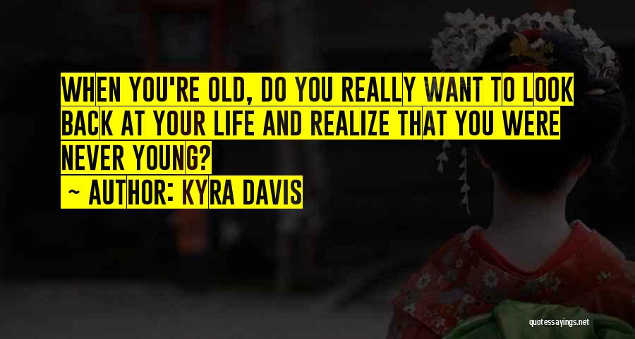 Kyra Davis Quotes: When You're Old, Do You Really Want To Look Back At Your Life And Realize That You Were Never Young?