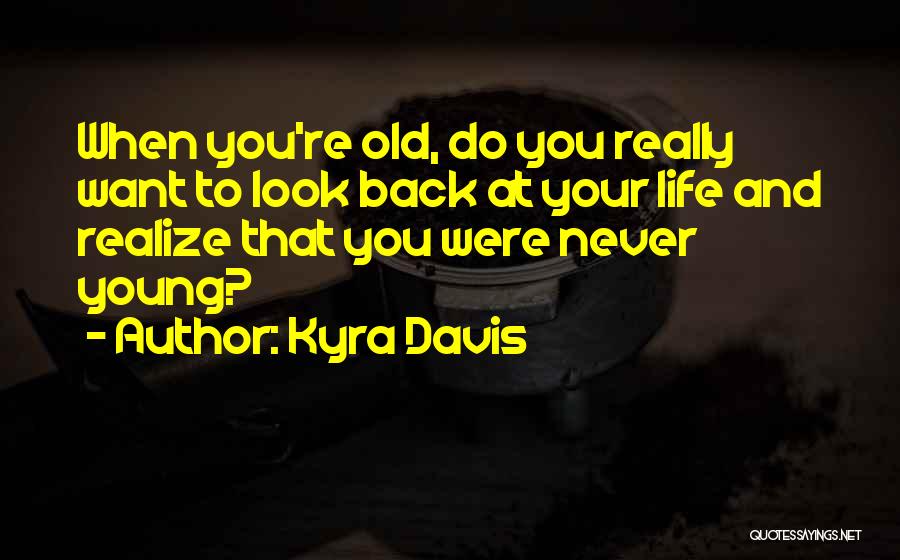 Kyra Davis Quotes: When You're Old, Do You Really Want To Look Back At Your Life And Realize That You Were Never Young?