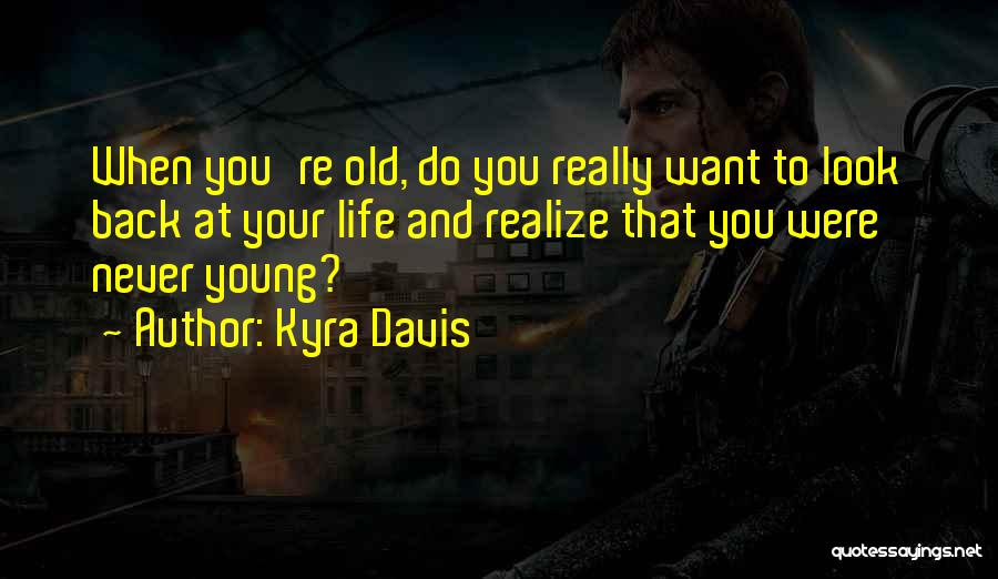 Kyra Davis Quotes: When You're Old, Do You Really Want To Look Back At Your Life And Realize That You Were Never Young?