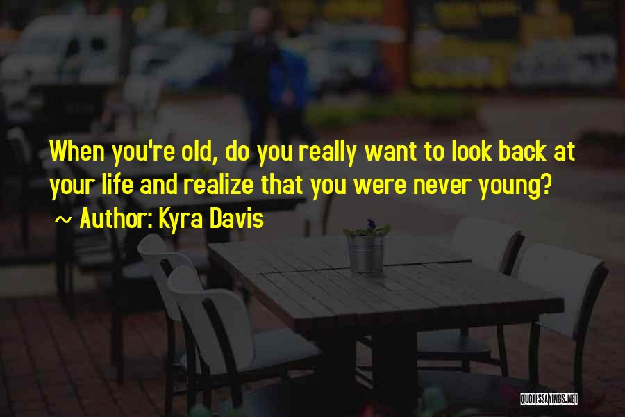 Kyra Davis Quotes: When You're Old, Do You Really Want To Look Back At Your Life And Realize That You Were Never Young?