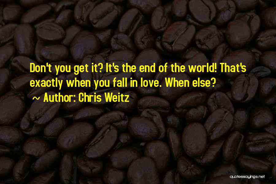 Chris Weitz Quotes: Don't You Get It? It's The End Of The World! That's Exactly When You Fall In Love. When Else?
