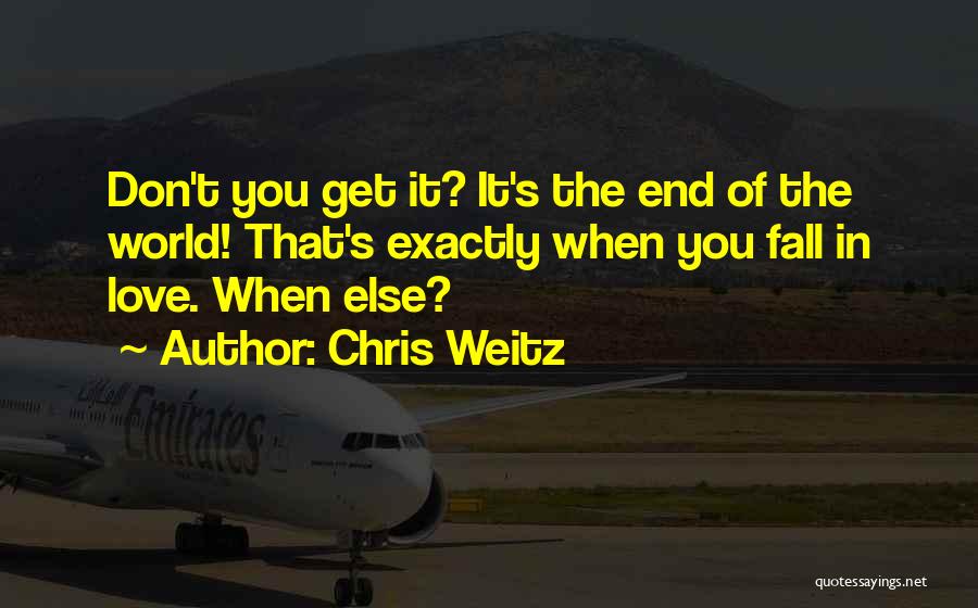 Chris Weitz Quotes: Don't You Get It? It's The End Of The World! That's Exactly When You Fall In Love. When Else?
