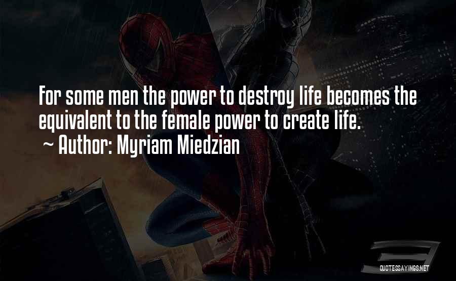 Myriam Miedzian Quotes: For Some Men The Power To Destroy Life Becomes The Equivalent To The Female Power To Create Life.