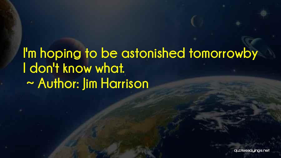 Jim Harrison Quotes: I'm Hoping To Be Astonished Tomorrowby I Don't Know What.