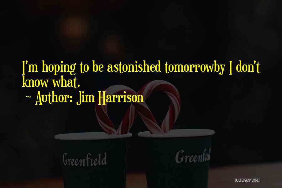 Jim Harrison Quotes: I'm Hoping To Be Astonished Tomorrowby I Don't Know What.