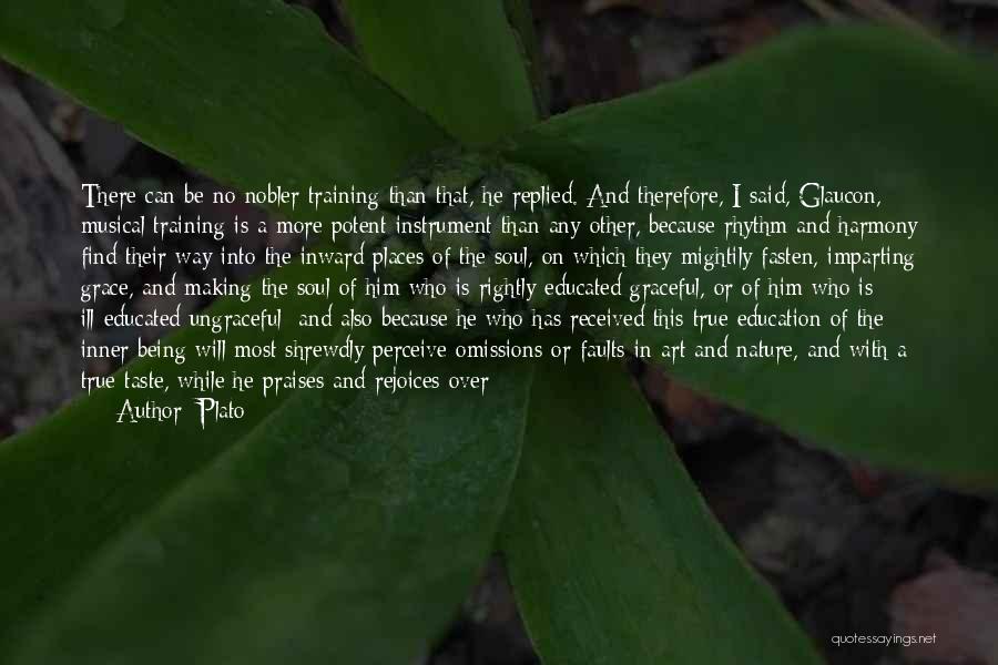 Plato Quotes: There Can Be No Nobler Training Than That, He Replied. And Therefore, I Said, Glaucon, Musical Training Is A More