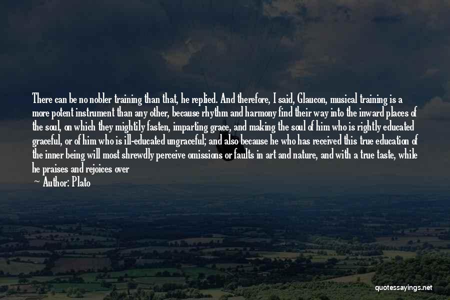 Plato Quotes: There Can Be No Nobler Training Than That, He Replied. And Therefore, I Said, Glaucon, Musical Training Is A More