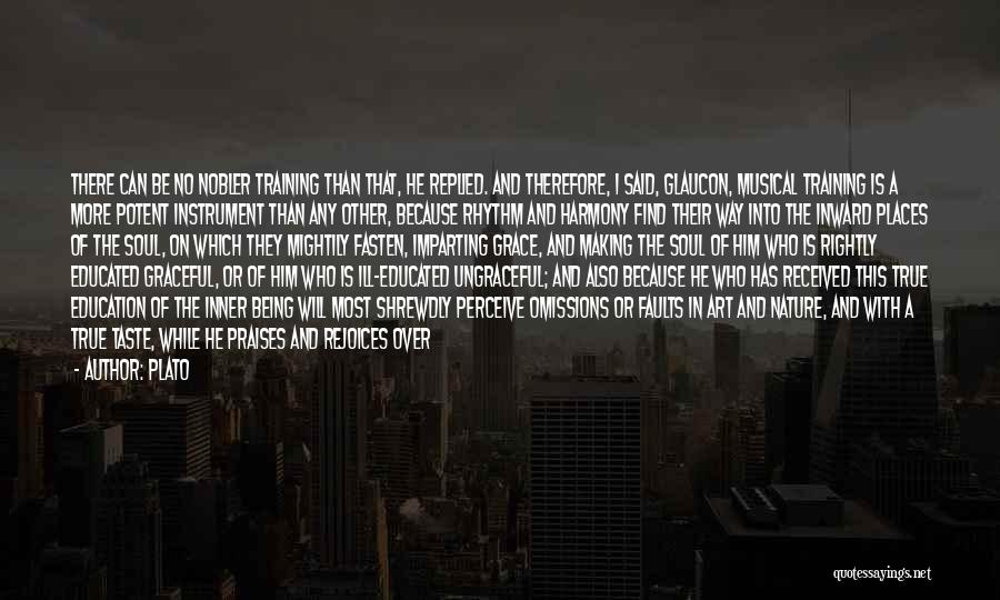 Plato Quotes: There Can Be No Nobler Training Than That, He Replied. And Therefore, I Said, Glaucon, Musical Training Is A More