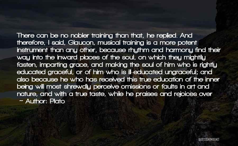 Plato Quotes: There Can Be No Nobler Training Than That, He Replied. And Therefore, I Said, Glaucon, Musical Training Is A More