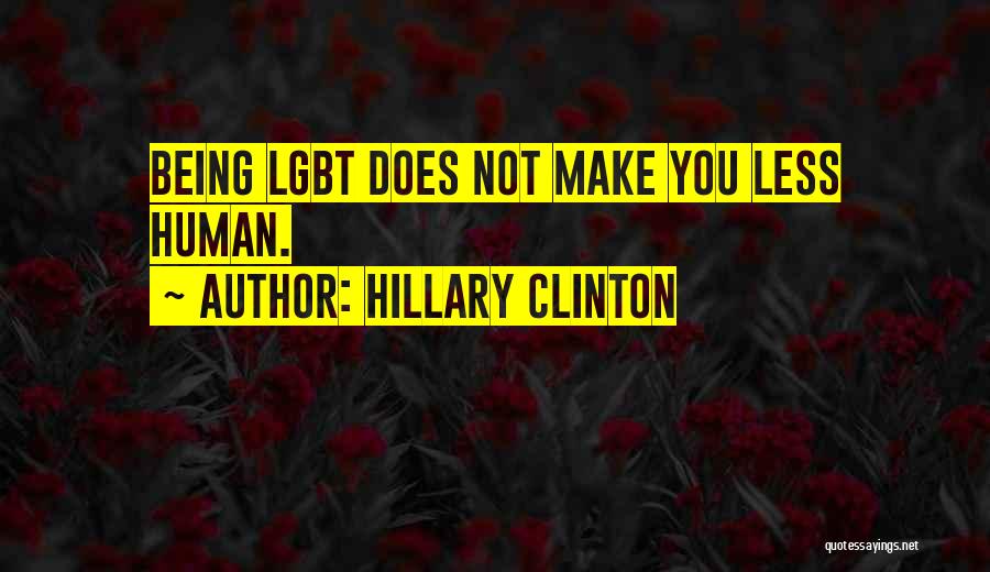 Hillary Clinton Quotes: Being Lgbt Does Not Make You Less Human.