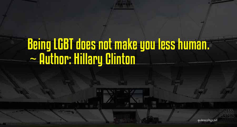 Hillary Clinton Quotes: Being Lgbt Does Not Make You Less Human.