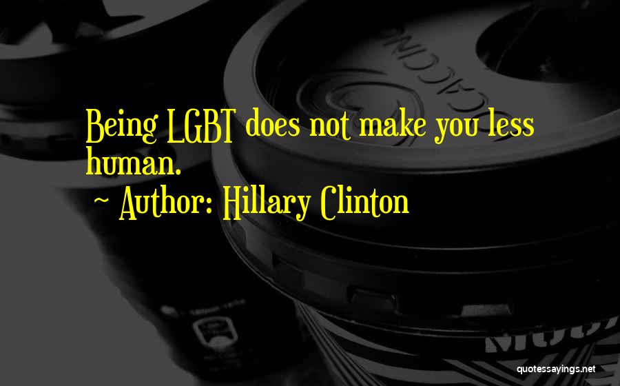 Hillary Clinton Quotes: Being Lgbt Does Not Make You Less Human.