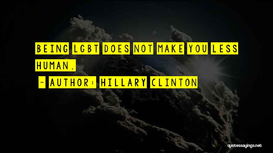 Hillary Clinton Quotes: Being Lgbt Does Not Make You Less Human.