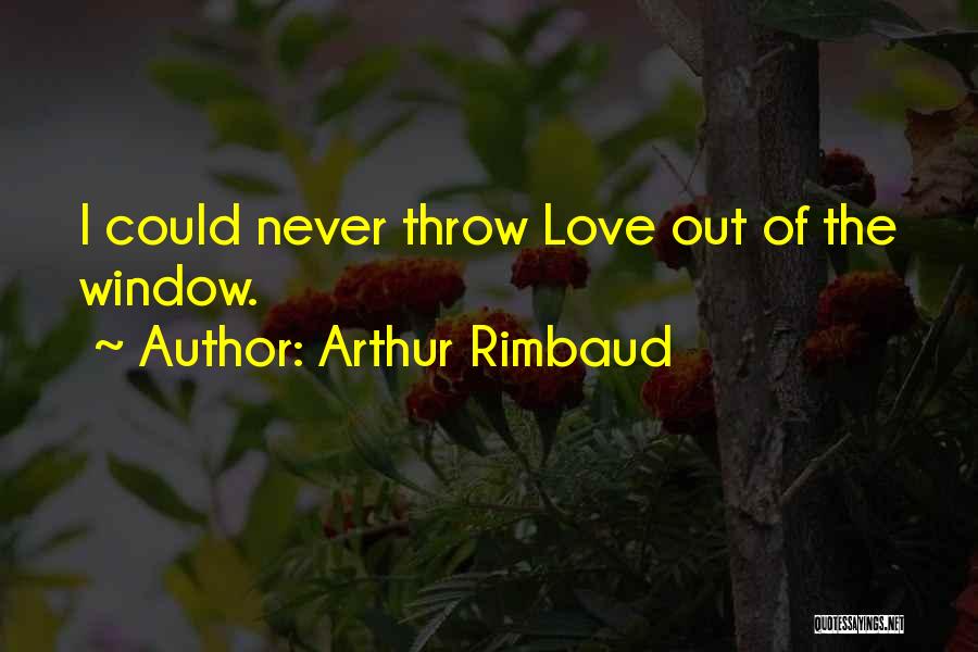 Arthur Rimbaud Quotes: I Could Never Throw Love Out Of The Window.
