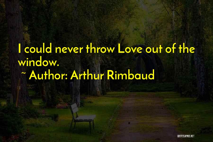 Arthur Rimbaud Quotes: I Could Never Throw Love Out Of The Window.