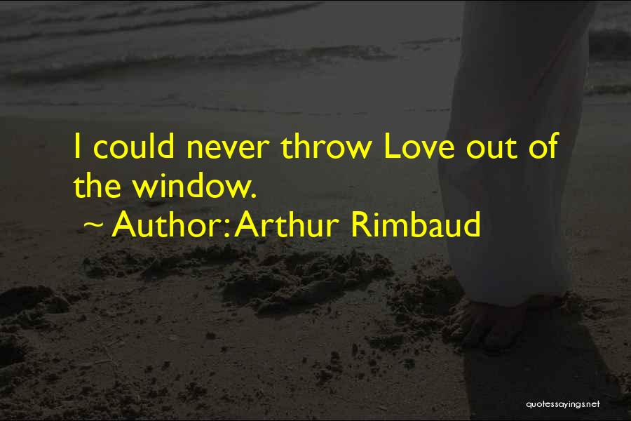 Arthur Rimbaud Quotes: I Could Never Throw Love Out Of The Window.