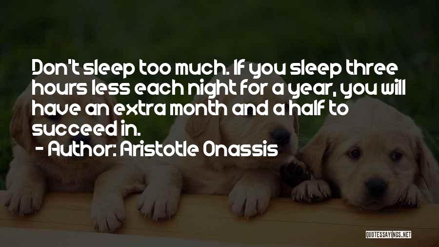 Aristotle Onassis Quotes: Don't Sleep Too Much. If You Sleep Three Hours Less Each Night For A Year, You Will Have An Extra