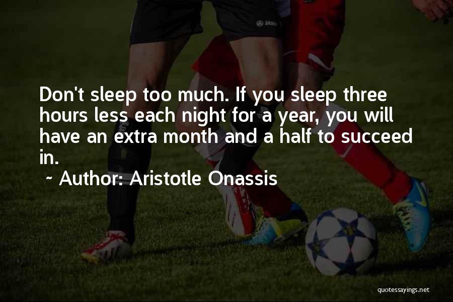 Aristotle Onassis Quotes: Don't Sleep Too Much. If You Sleep Three Hours Less Each Night For A Year, You Will Have An Extra