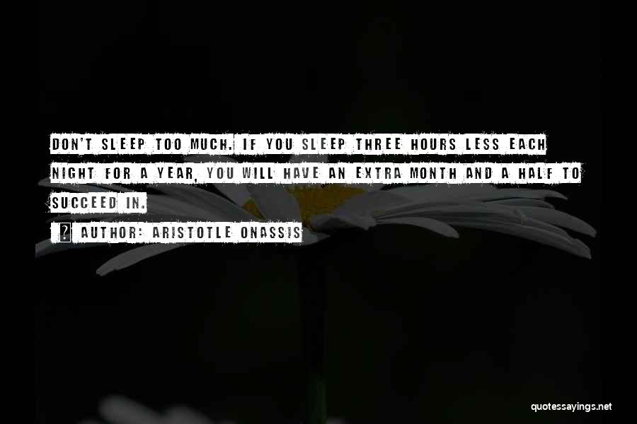 Aristotle Onassis Quotes: Don't Sleep Too Much. If You Sleep Three Hours Less Each Night For A Year, You Will Have An Extra