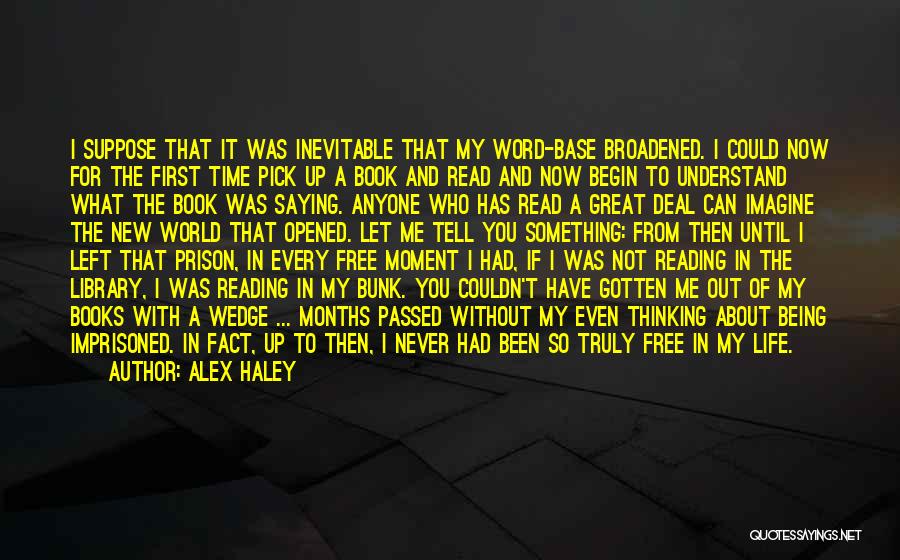 Alex Haley Quotes: I Suppose That It Was Inevitable That My Word-base Broadened. I Could Now For The First Time Pick Up A