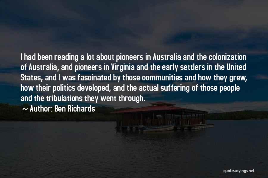 Ben Richards Quotes: I Had Been Reading A Lot About Pioneers In Australia And The Colonization Of Australia, And Pioneers In Virginia And