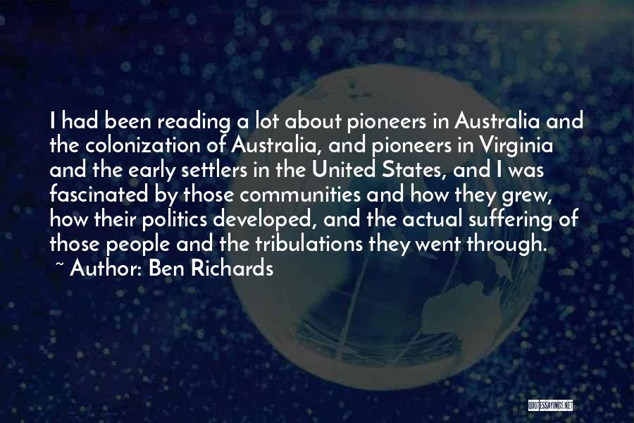 Ben Richards Quotes: I Had Been Reading A Lot About Pioneers In Australia And The Colonization Of Australia, And Pioneers In Virginia And