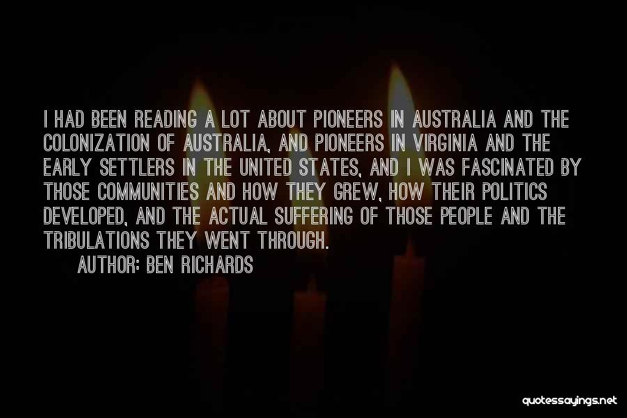 Ben Richards Quotes: I Had Been Reading A Lot About Pioneers In Australia And The Colonization Of Australia, And Pioneers In Virginia And