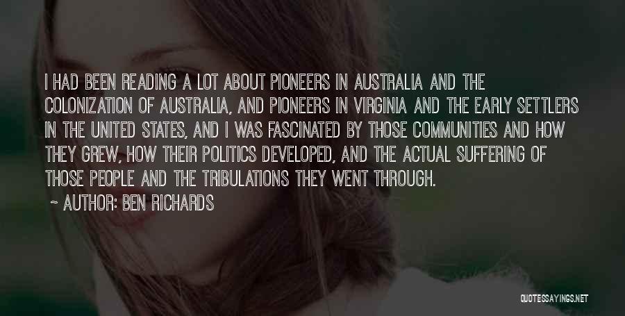 Ben Richards Quotes: I Had Been Reading A Lot About Pioneers In Australia And The Colonization Of Australia, And Pioneers In Virginia And