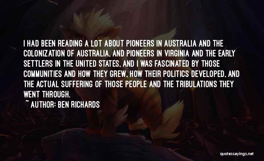 Ben Richards Quotes: I Had Been Reading A Lot About Pioneers In Australia And The Colonization Of Australia, And Pioneers In Virginia And