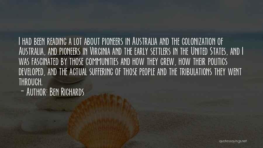Ben Richards Quotes: I Had Been Reading A Lot About Pioneers In Australia And The Colonization Of Australia, And Pioneers In Virginia And