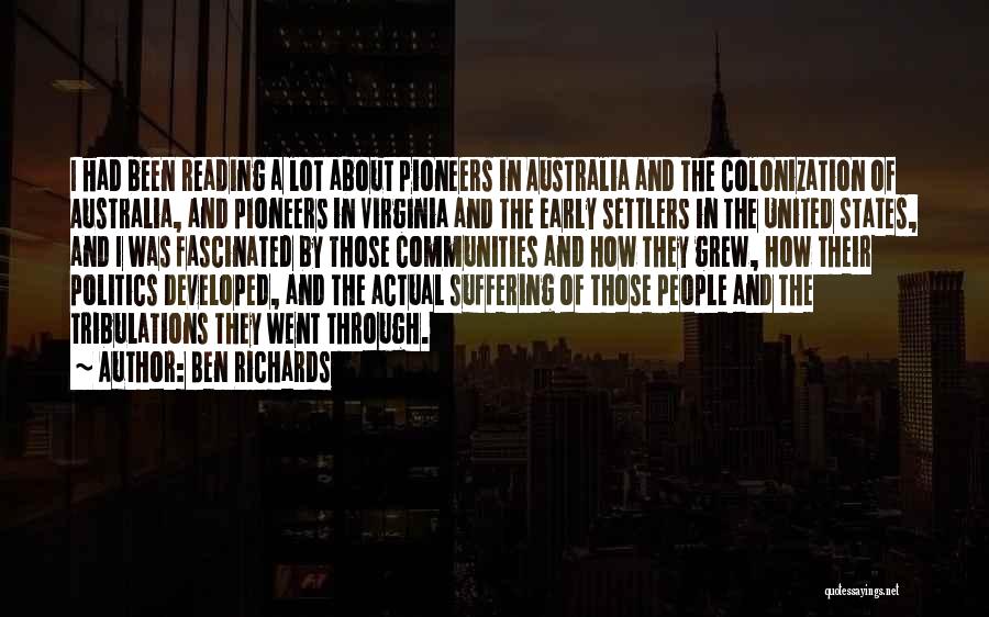 Ben Richards Quotes: I Had Been Reading A Lot About Pioneers In Australia And The Colonization Of Australia, And Pioneers In Virginia And