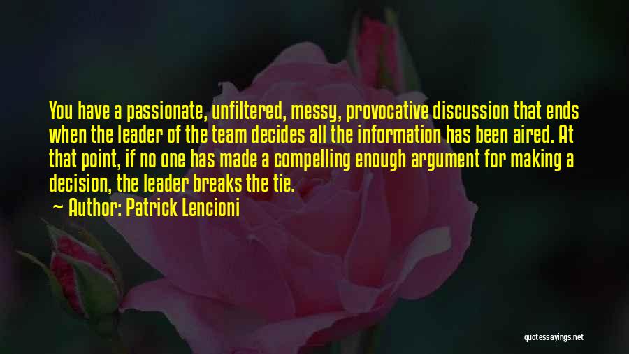 Patrick Lencioni Quotes: You Have A Passionate, Unfiltered, Messy, Provocative Discussion That Ends When The Leader Of The Team Decides All The Information
