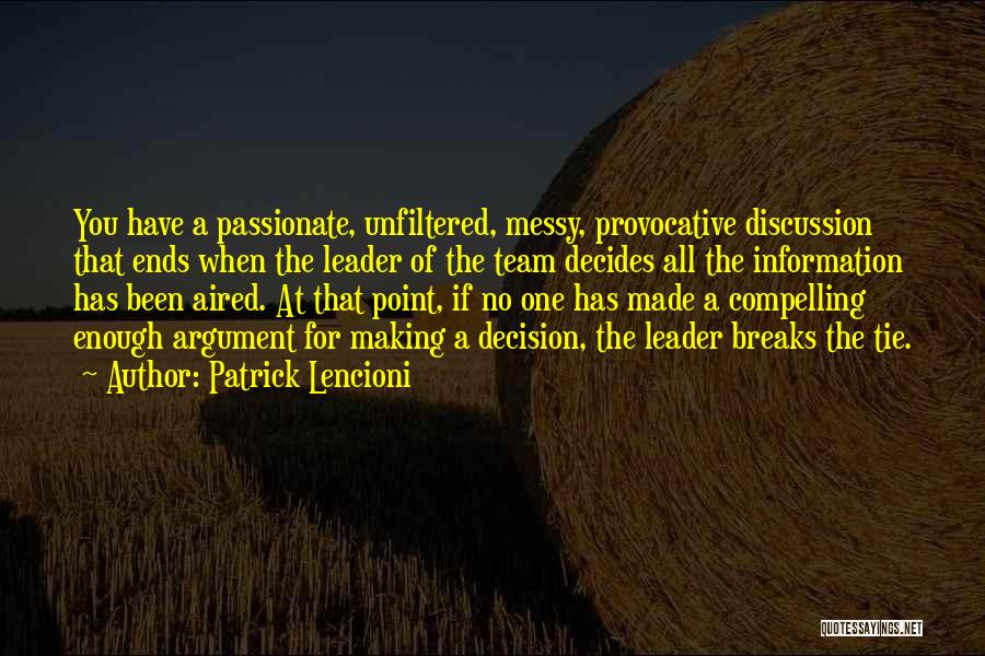 Patrick Lencioni Quotes: You Have A Passionate, Unfiltered, Messy, Provocative Discussion That Ends When The Leader Of The Team Decides All The Information