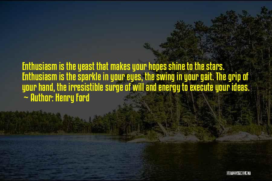 Henry Ford Quotes: Enthusiasm Is The Yeast That Makes Your Hopes Shine To The Stars. Enthusiasm Is The Sparkle In Your Eyes, The
