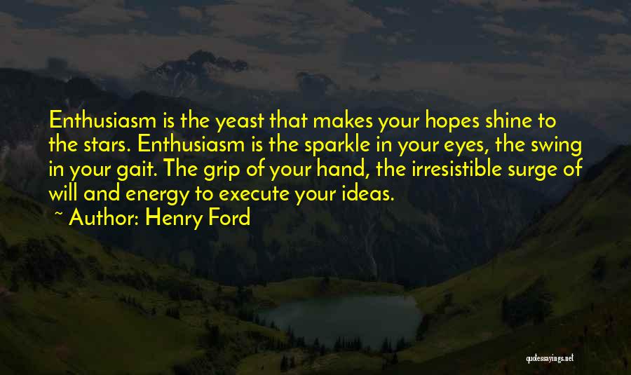 Henry Ford Quotes: Enthusiasm Is The Yeast That Makes Your Hopes Shine To The Stars. Enthusiasm Is The Sparkle In Your Eyes, The