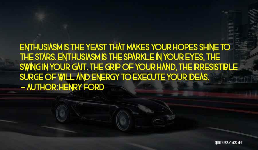 Henry Ford Quotes: Enthusiasm Is The Yeast That Makes Your Hopes Shine To The Stars. Enthusiasm Is The Sparkle In Your Eyes, The