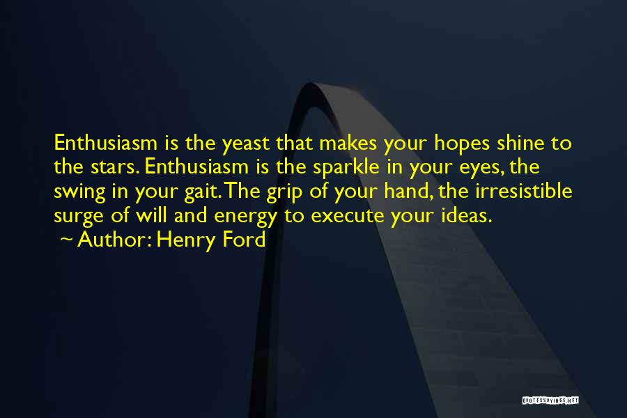 Henry Ford Quotes: Enthusiasm Is The Yeast That Makes Your Hopes Shine To The Stars. Enthusiasm Is The Sparkle In Your Eyes, The