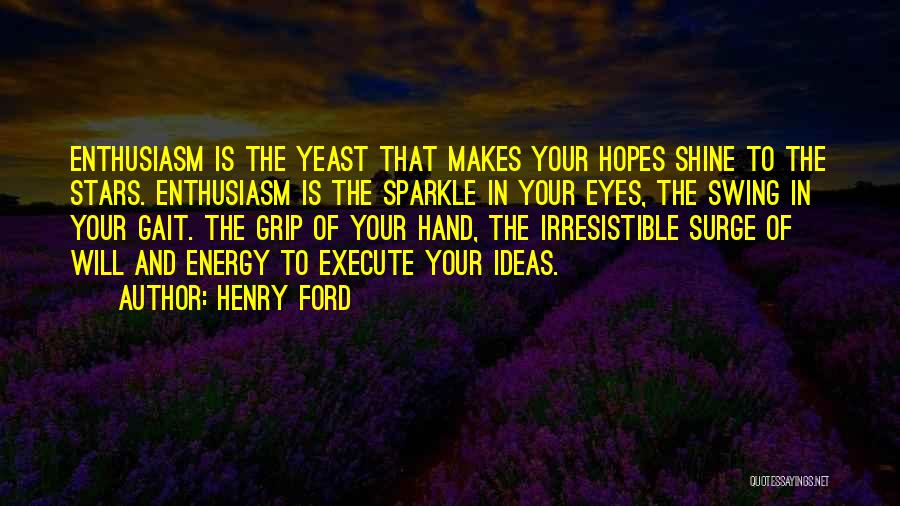 Henry Ford Quotes: Enthusiasm Is The Yeast That Makes Your Hopes Shine To The Stars. Enthusiasm Is The Sparkle In Your Eyes, The