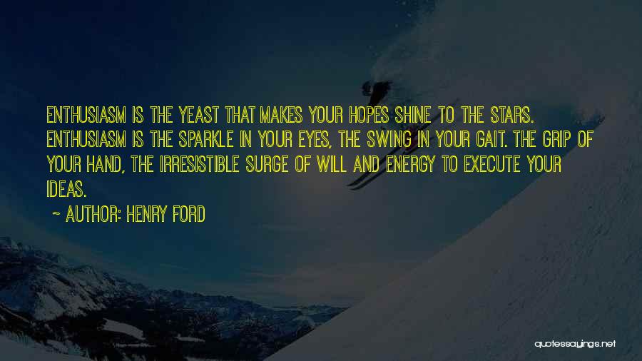 Henry Ford Quotes: Enthusiasm Is The Yeast That Makes Your Hopes Shine To The Stars. Enthusiasm Is The Sparkle In Your Eyes, The