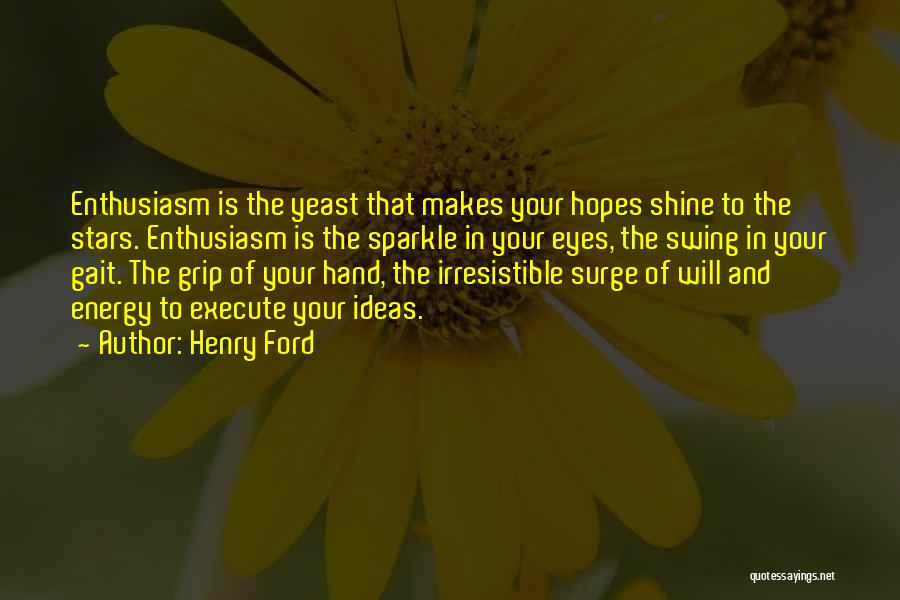 Henry Ford Quotes: Enthusiasm Is The Yeast That Makes Your Hopes Shine To The Stars. Enthusiasm Is The Sparkle In Your Eyes, The