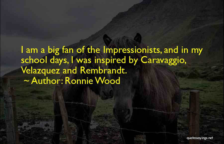 Ronnie Wood Quotes: I Am A Big Fan Of The Impressionists, And In My School Days, I Was Inspired By Caravaggio, Velazquez And