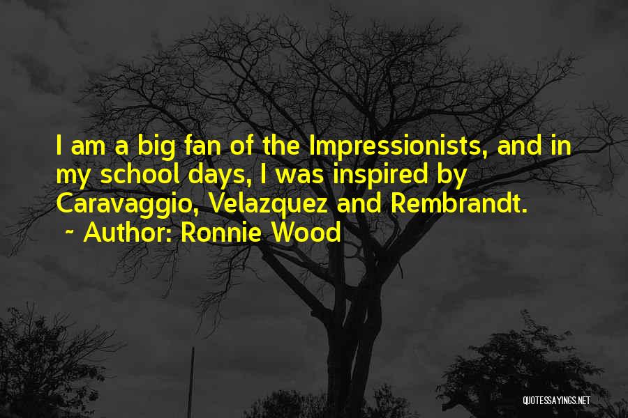 Ronnie Wood Quotes: I Am A Big Fan Of The Impressionists, And In My School Days, I Was Inspired By Caravaggio, Velazquez And