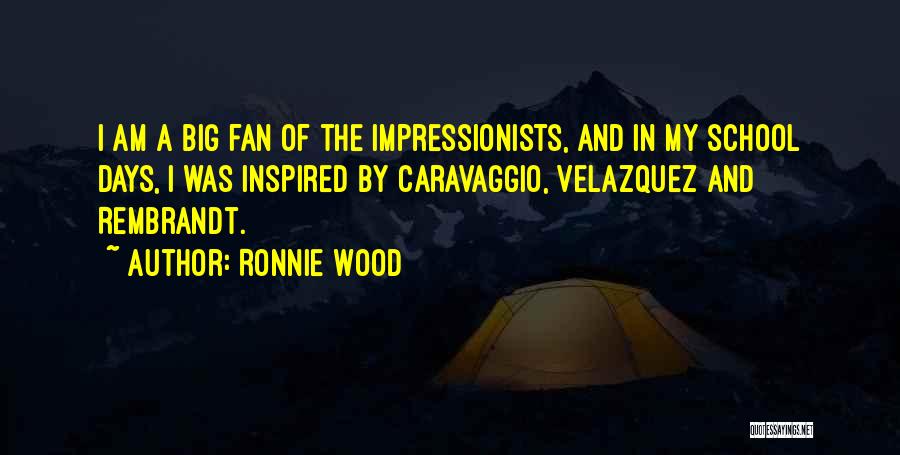 Ronnie Wood Quotes: I Am A Big Fan Of The Impressionists, And In My School Days, I Was Inspired By Caravaggio, Velazquez And