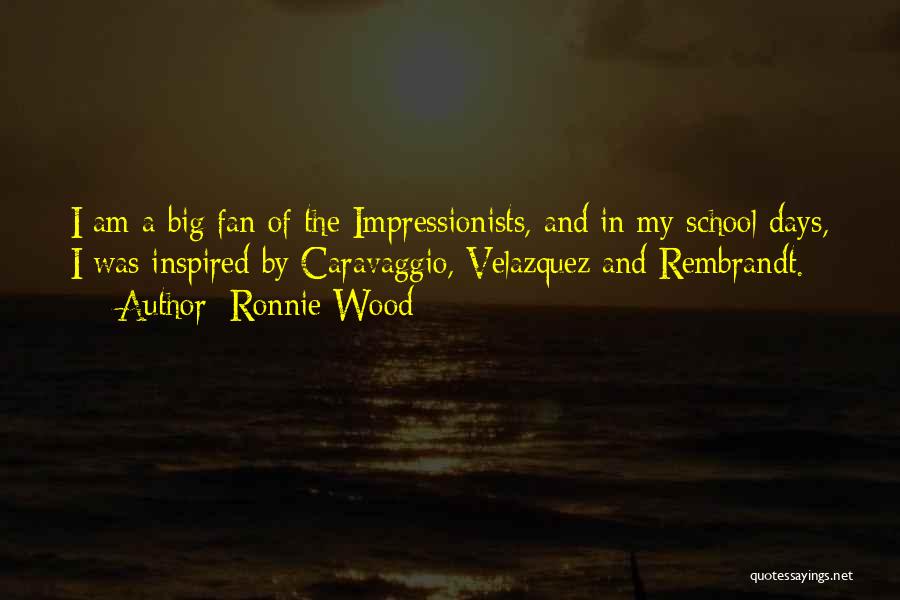 Ronnie Wood Quotes: I Am A Big Fan Of The Impressionists, And In My School Days, I Was Inspired By Caravaggio, Velazquez And