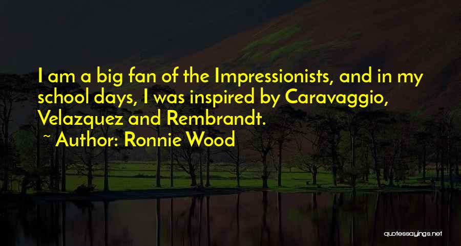 Ronnie Wood Quotes: I Am A Big Fan Of The Impressionists, And In My School Days, I Was Inspired By Caravaggio, Velazquez And