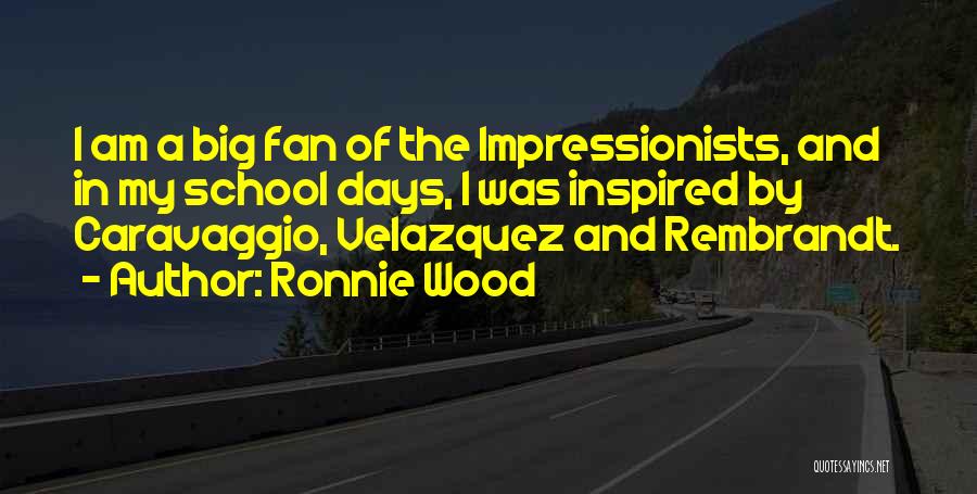 Ronnie Wood Quotes: I Am A Big Fan Of The Impressionists, And In My School Days, I Was Inspired By Caravaggio, Velazquez And