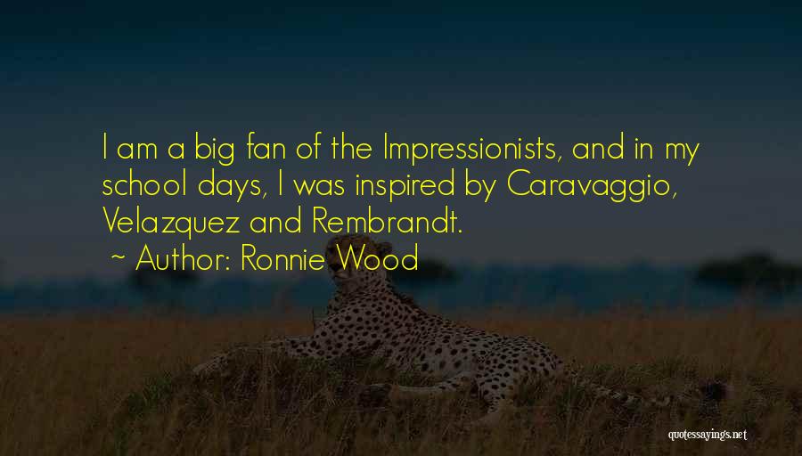 Ronnie Wood Quotes: I Am A Big Fan Of The Impressionists, And In My School Days, I Was Inspired By Caravaggio, Velazquez And